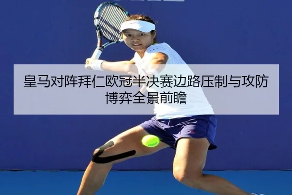 皇马对阵拜仁欧冠半决赛边路压制与攻防博弈全景前瞻